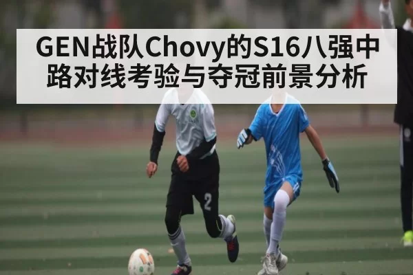 GEN战队Chovy的S16八强中路对线考验与夺冠前景分析